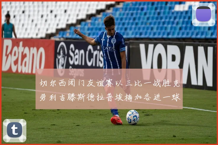 切尔西闭门友谊赛以三比一战胜克劳利吉滕斯德拉普埃梅加各进一球
