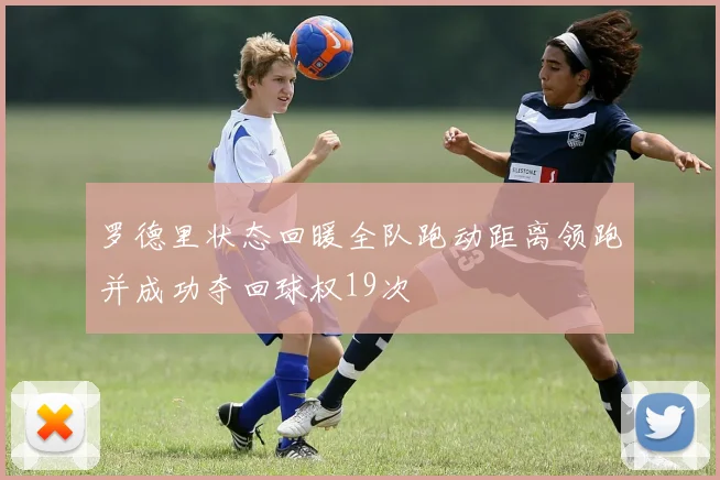 罗德里状态回暖全队跑动距离领跑并成功夺回球权19次