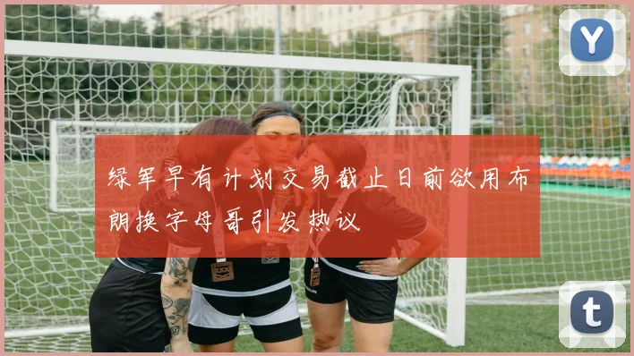 绿军早有计划交易截止日前欲用布朗换字母哥引发热议